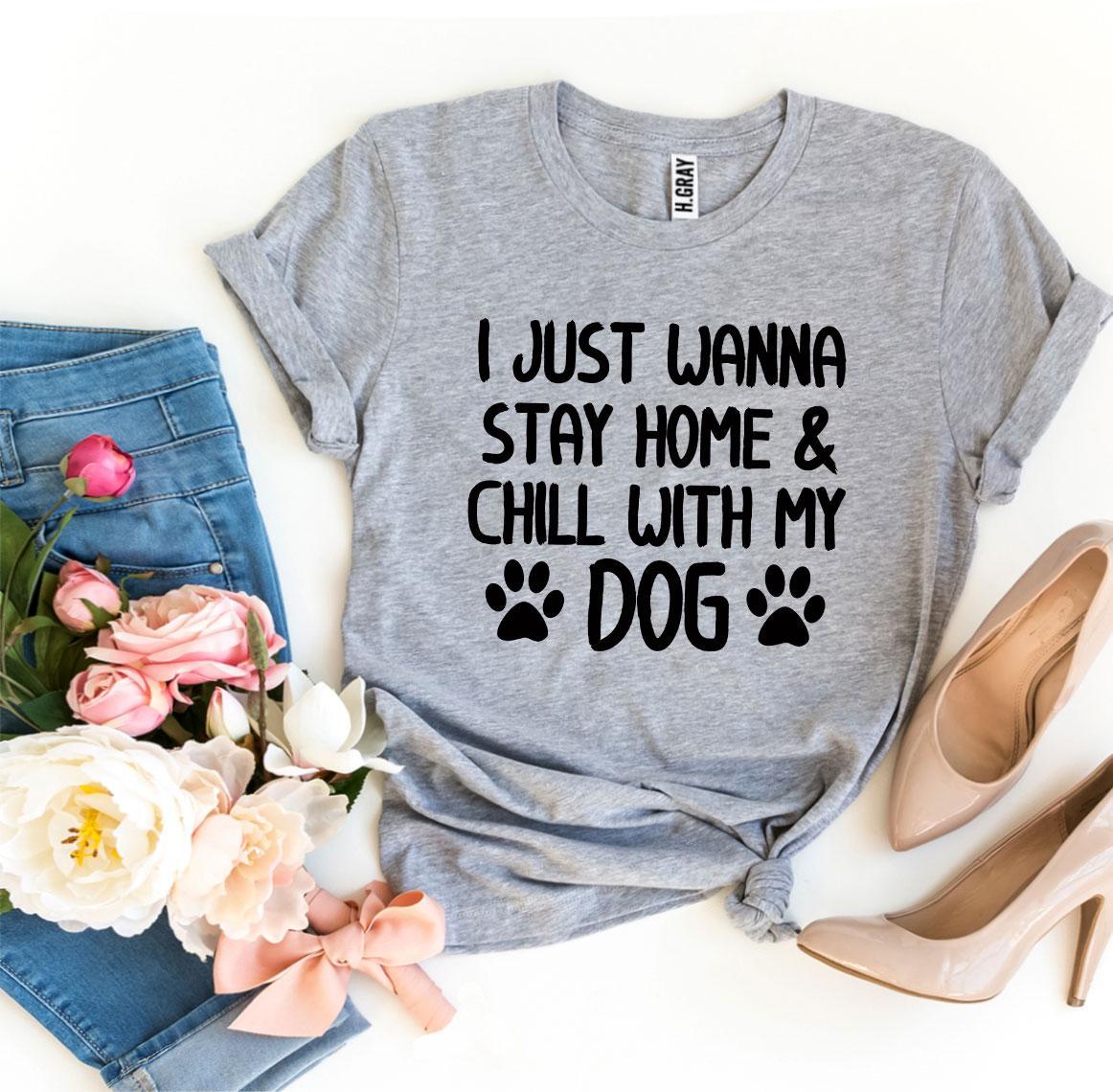 I Just Wanna Stay Home & Chill With My Dog T-shirt - Styles for everyone