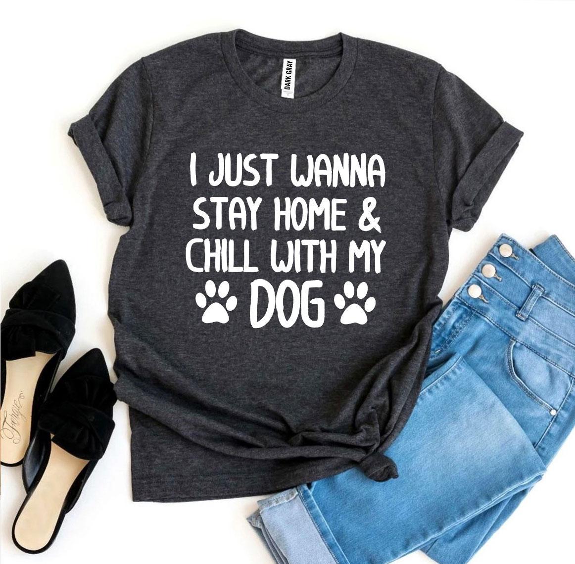 I Just Wanna Stay Home & Chill With My Dog T-shirt - Styles for everyone