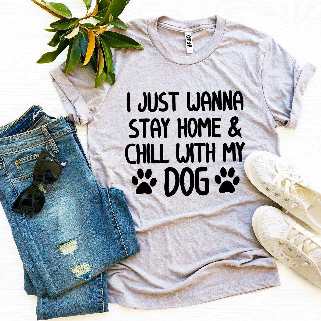 I Just Wanna Stay Home & Chill With My Dog T-shirt - Styles for everyone